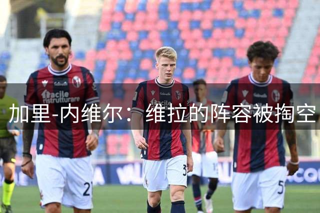 加里-内维尔：维拉的阵容被掏空，他们必须留住埃梅里