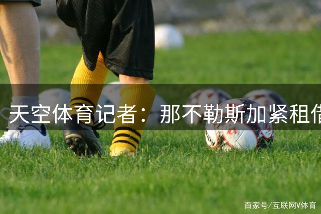 天空体育记者：那不勒斯加紧租借尤文中卫加蒂，含买断条款