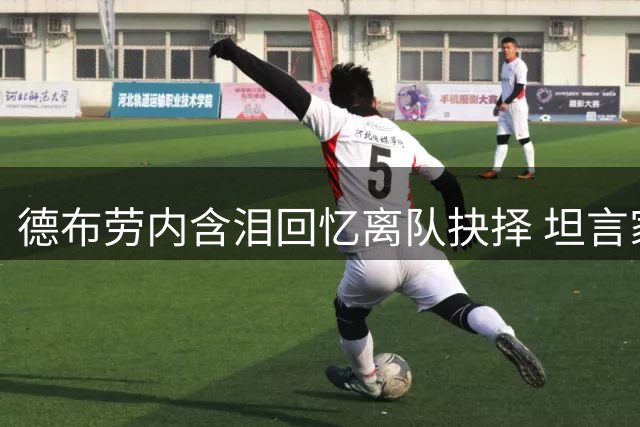 德布劳内含泪回忆离队抉择 坦言家庭因素最难割舍