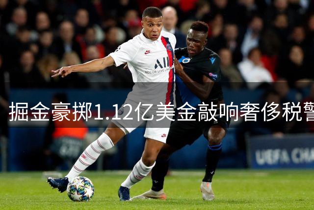 掘金豪掷1.12亿美金敲响奢侈税警钟