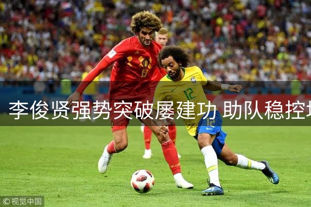 李俊贤强势突破屡建功 助队稳控场上局势