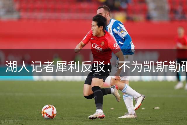 湖人记者犀利反驳：不为凯斯勒砸首轮签还能签谁？