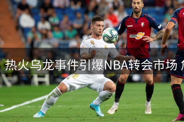 热火乌龙事件引爆NBA转会市场 詹姆斯去向再添悬念