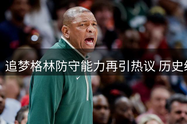 追梦格林防守能力再引热议 历史级协防大师为何难防顶级中锋？
