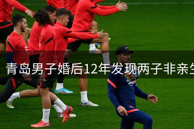 青岛男子婚后12年发现两子非亲生 开庭前夕揭露妻子出轨前老板