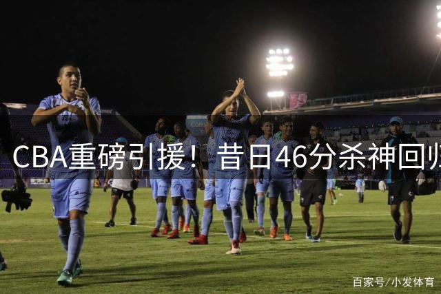 CBA重磅引援！昔日46分杀神回归广州 杜锋麾下迷失的他能否重焕光彩