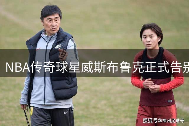 NBA传奇球星威斯布鲁克正式告别赛场