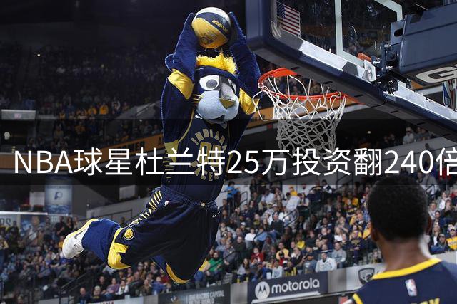 NBA球星杜兰特25万投资翻240倍 创运动员投资神话