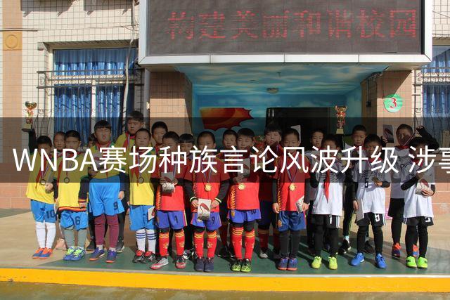 WNBA赛场种族言论风波升级 涉事球员坚称掌握关键证据却拒透露详情